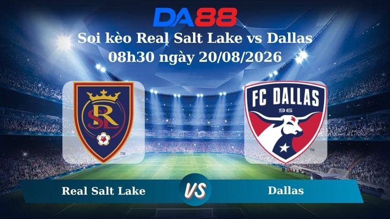 Nhận định soi kèo Real Salt Lake vs Dallas 08h30 ngày 20/08/2026