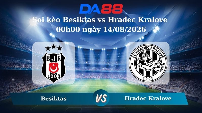 Nhận định soi kèo Besiktas vs Hradec Kralove 00h00 ngày 14/08/2026