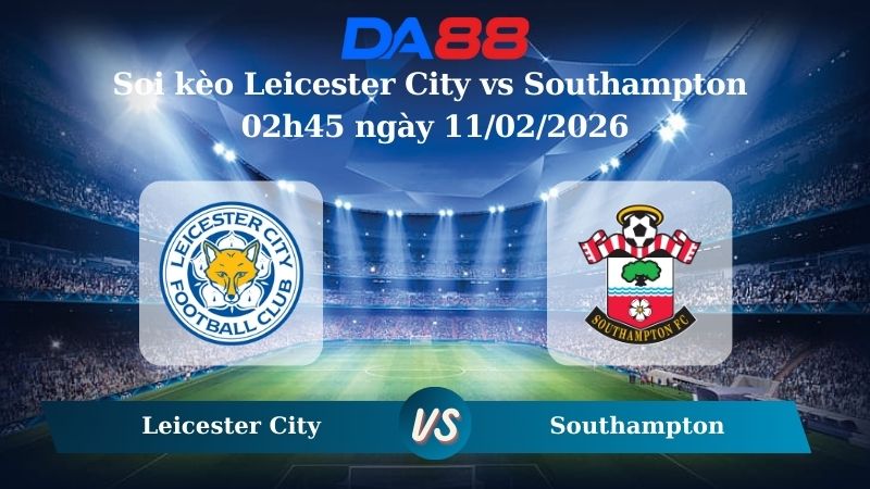 Nhận định soi kèo Leicester City vs Southampton 02h45 ngày 11/02/2026