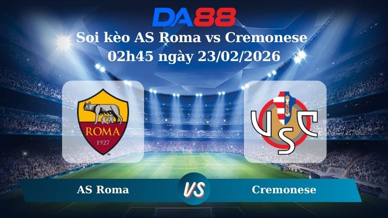 Nhận định soi kèo AS Roma vs Cremonese 02h45 ngày 23/02/2026
