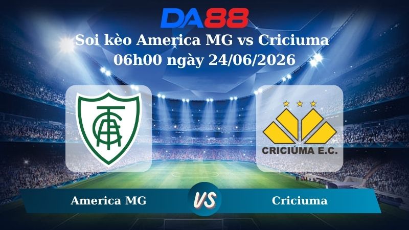 Nhận định soi kèo America MG vs Criciuma 06h00 ngày 24/06/2026