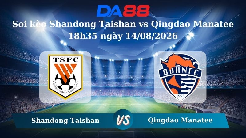 Nhận định soi kèo Shandong Taishan vs Qingdao Manatee 18h35 ngày 14/08/2026