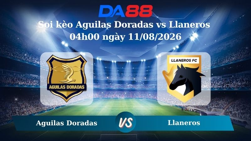 Nhận định soi kèo Aguilas Doradas vs Llaneros 04h00 ngày 11/08/2026