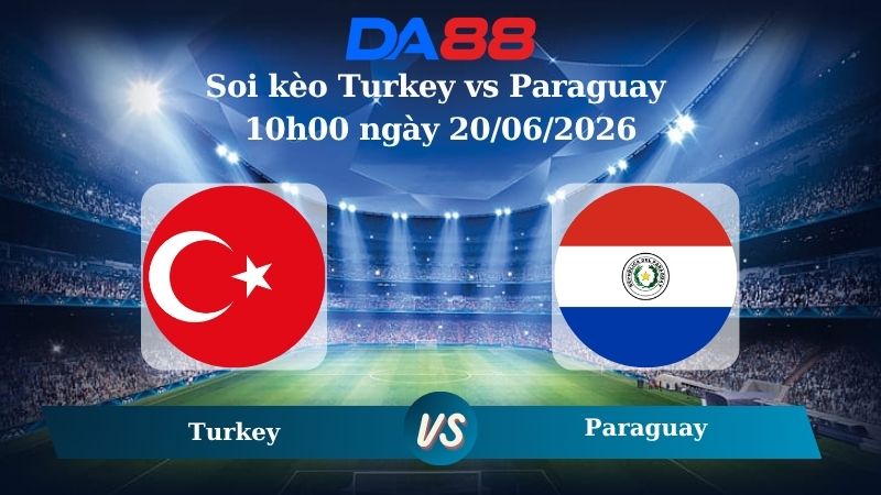 Nhận định soi kèo Turkey vs Paraguay 10h00 ngày 20/06/2026