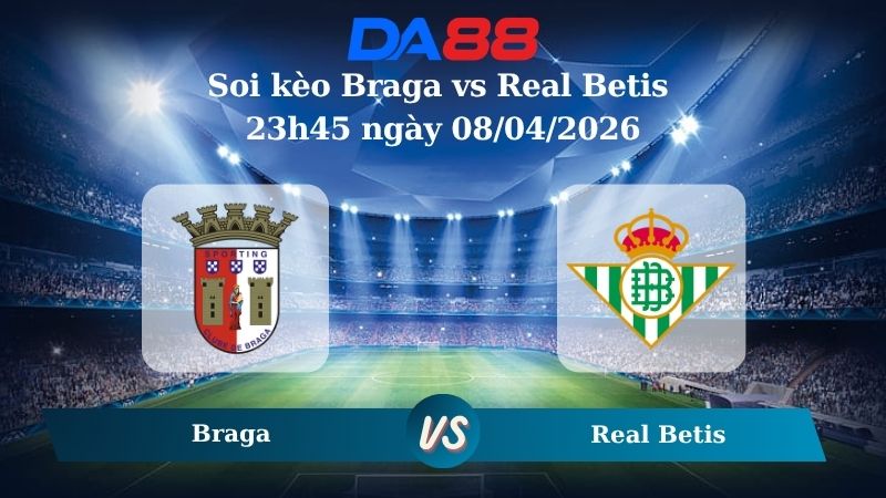 Nhận định soi kèo Braga vs Real Betis 23h45 ngày 08/04/2026
