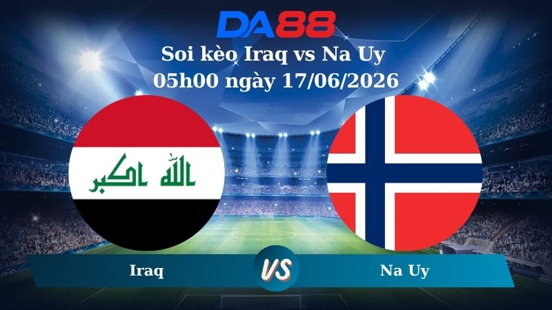 Nhận định soi kèo Iraq vs Na Uy 05h00 ngày 17/06/2026