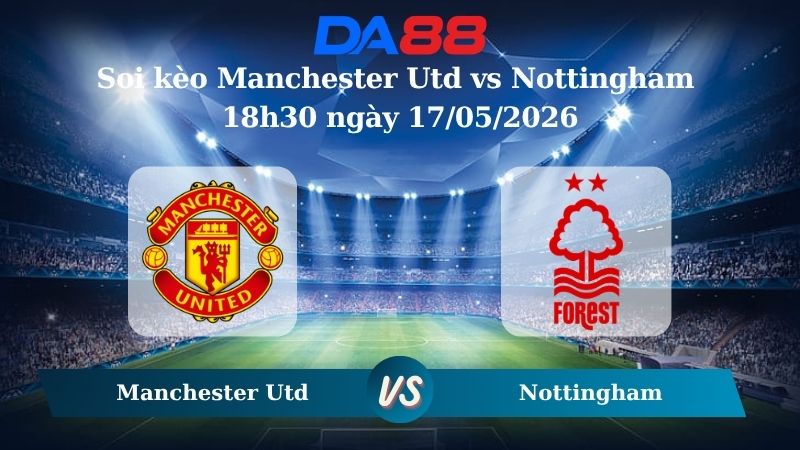 Nhận định soi kèo Manchester Utd vs Nottingham 18h30 ngày 17/05/2026