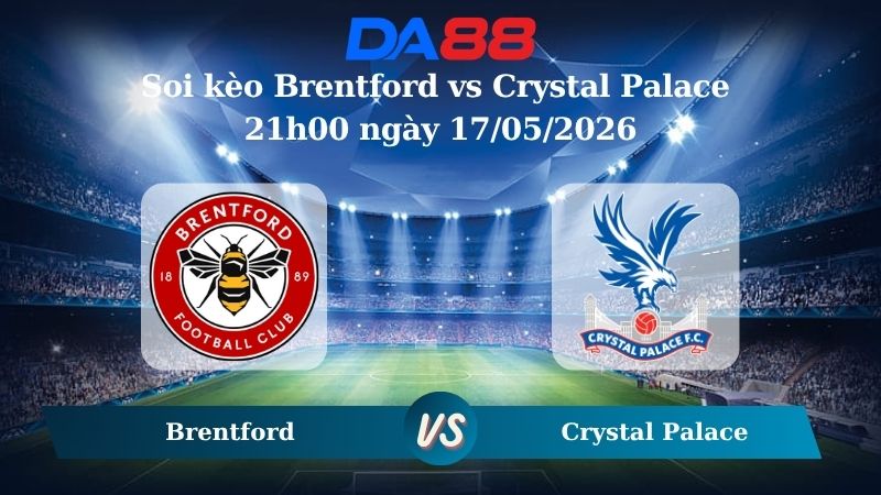 Nhận định soi kèo Brentford vs Crystal Palace 21h00 ngày 17/05/2026