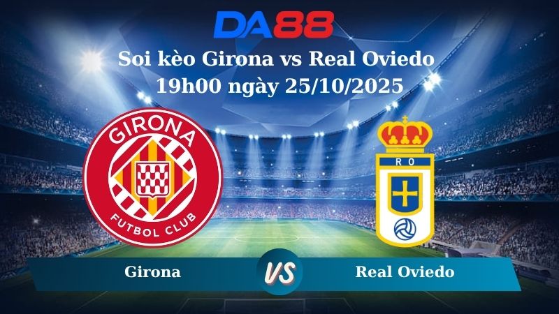 Soi kèo Girona vs Real Oviedo 19h00 ngày 25/10/2025