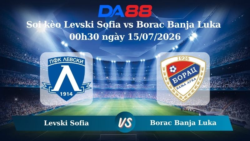 Nhận định soi kèo Levski Sofia vs Borac Banja Luka 00h30 ngày 15/07/2026