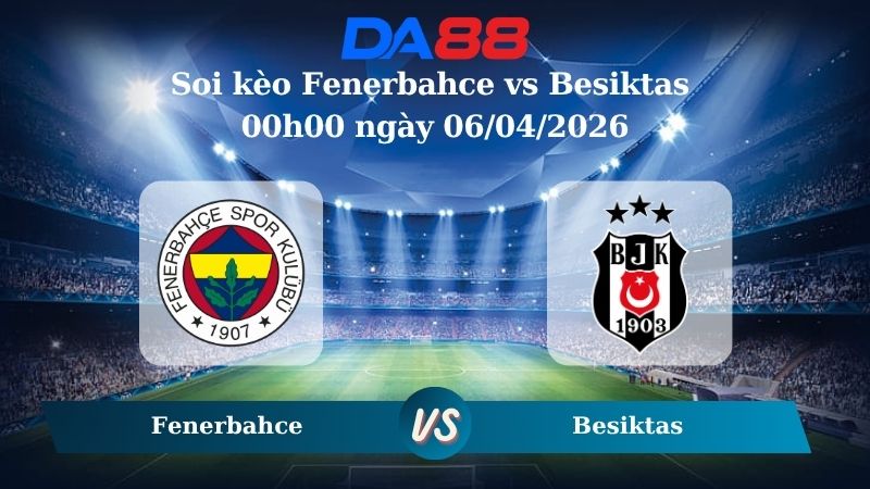 Soi kèo Châu Á Fenerbahce vs Besiktas 00h00 ngày 06/04/2026