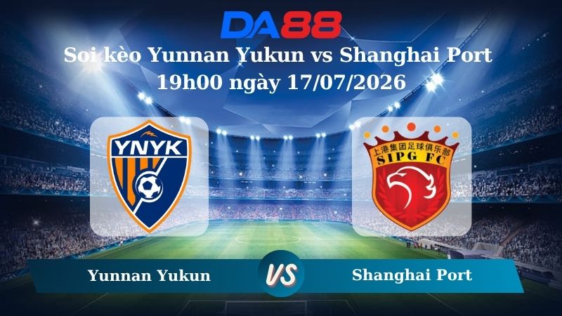 Nhận định soi kèo Yunnan Yukun vs Shanghai Port 19h00 ngày 17/07/2026