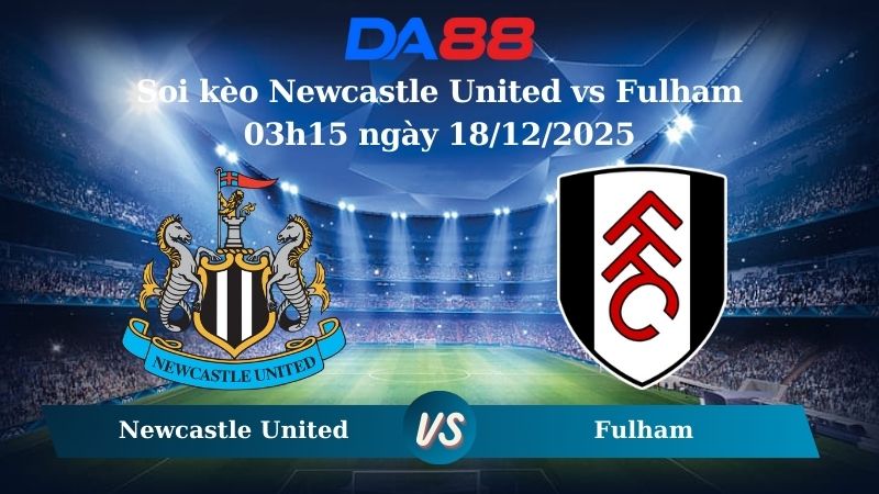 soi kèo Newcastle United vs Fulham 03h15 ngày 18/12/2025
