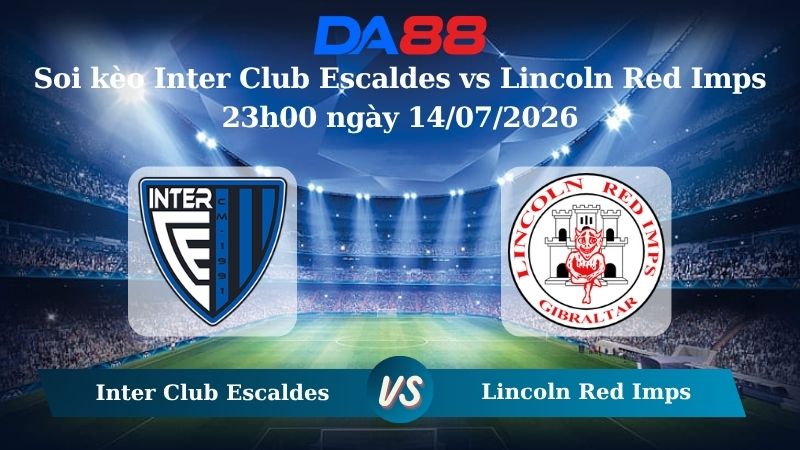 Nhận định soi kèo Inter Club Escaldes vs Lincoln Red Imps 23h00 ngày 14/07/2026