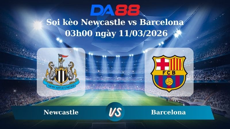 Nhận định soi kèo Newcastle vs Barcelona 03h00 ngày 11/03/2026