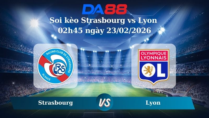Nhận định soi kèo Strasbourg vs Lyon 02h45 ngày 23/02/2026