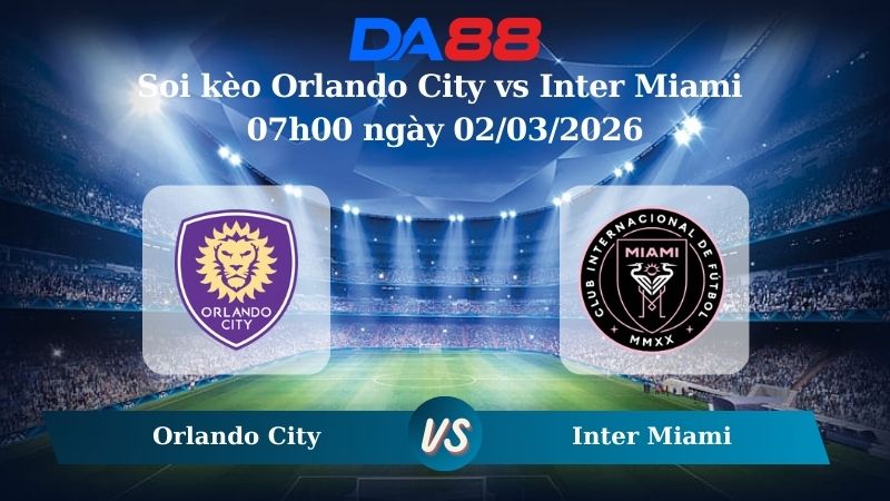 Nhận định soi kèo Orlando City vs Inter Miami 07h00 ngày 02/03/2026