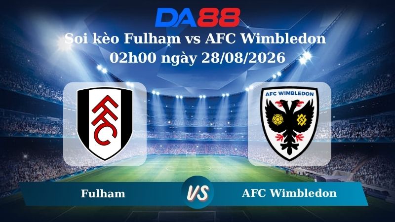Nhận định soi kèo Fulham vs AFC Wimbledon 02h00 ngày 28/08/2026