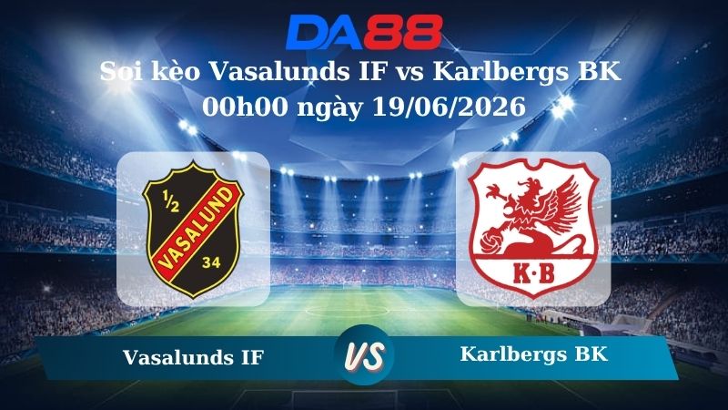 Soi kèo Vasalunds IF vs Karlbergs BK 00h00 ngày 19/06/2026