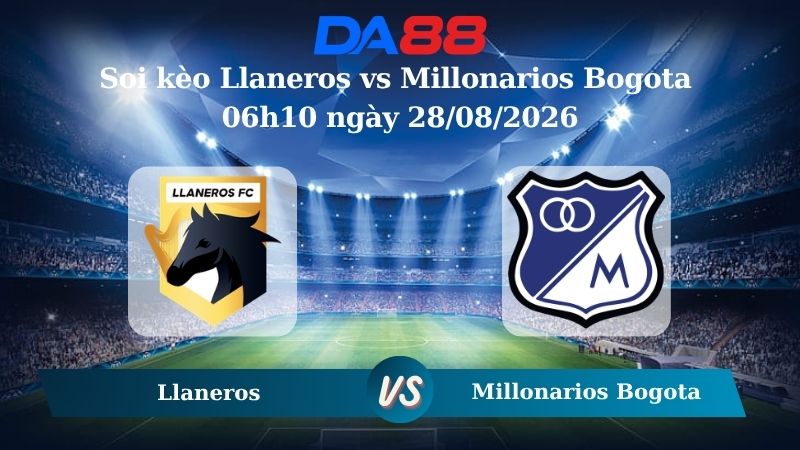 Nhận định soi kèo Llaneros vs Millonarios Bogota 06h10 ngày 28/08/2026