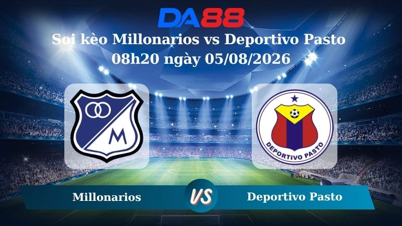 Nhận định soi kèo Millonarios vs Deportivo Pasto 08h20 ngày 05/08/2026