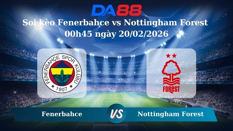 Nhận định soi kèo Fenerbahce vs Nottingham Forest 00h45 ngày 20/02/2026