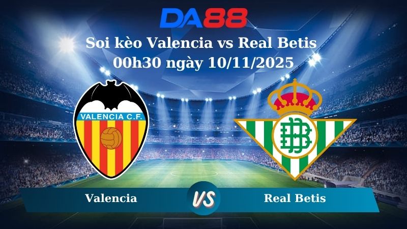 Soi kèo Valencia vs Real Betis 00h30 ngày 10/11/2025