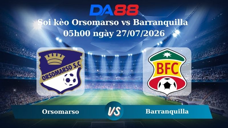 Nhận định soi kèo Orsomarso vs Barranquilla 05h00 ngày 27/07/2026