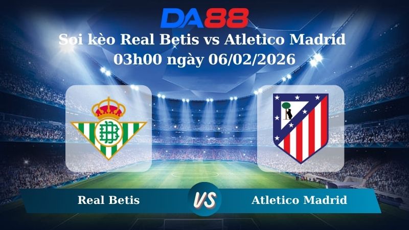 Nhận định soi kèo Real Betis vs Atletico Madrid 03h00 ngày 06/02/2026