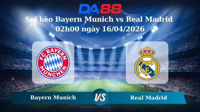Nhận định soi kèo Bayern Munich vs Real Madrid 02h00 ngày 16/04/2026