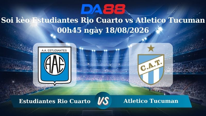 Nhận định soi kèo Estudiantes Rio Cuarto vs Atletico Tucuman 00h45 ngày 18/08/2026