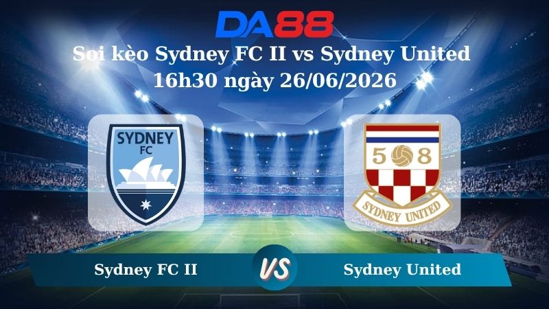 Nhận định soi kèo Sydney FC II vs Sydney United 16h30 ngày 26/06/2026