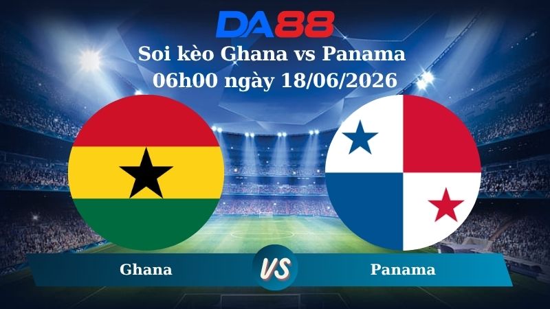 Nhận định soi kèo Ghana vs Panama 06h00 ngày 18/06/2026