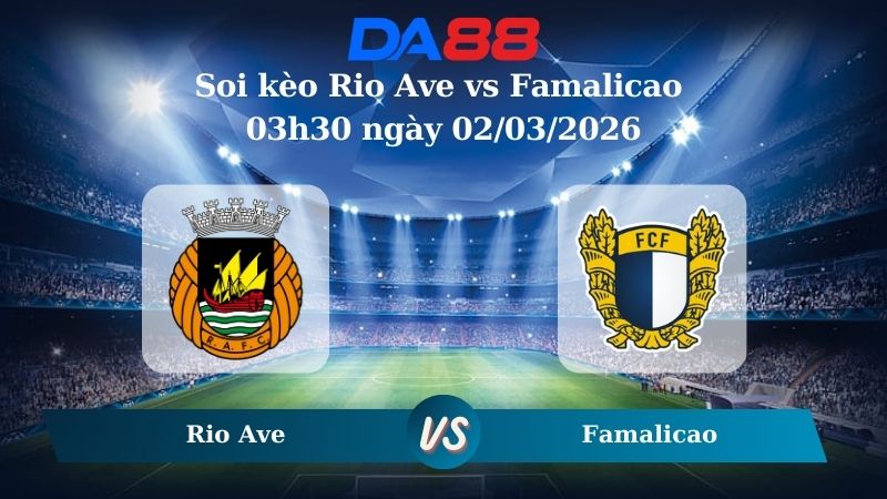 Nhận định soi kèo Rio Ave vs Famalicao 03h30 ngày 02/03/2026