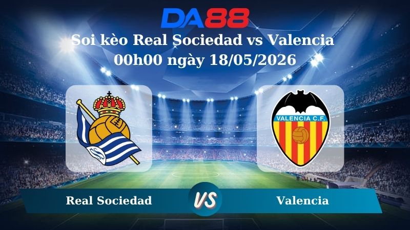 Nhận định soi kèo Real Sociedad vs Valencia 00h00 ngày 18/05/2026