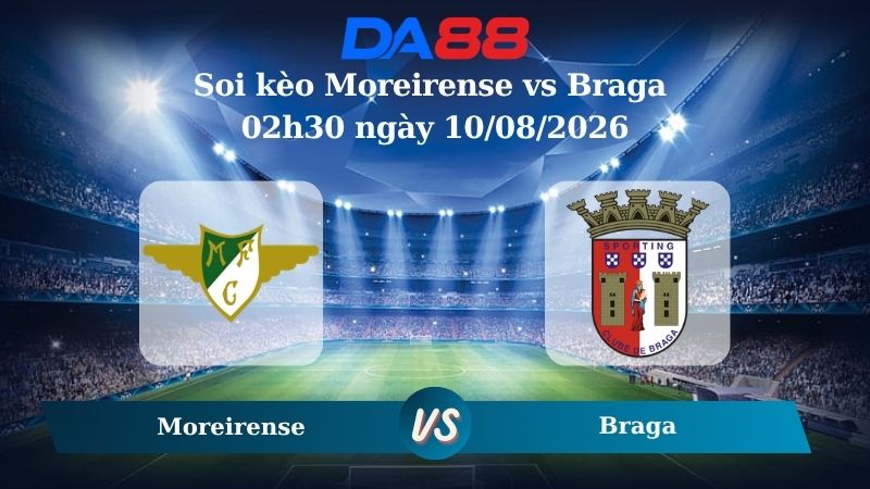 Nhận định soi kèo Moreirense vs Braga 06h00 ngày 07/08/2026