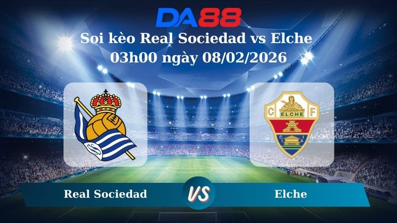 Nhận định soi kèo Real Sociedad vs Elche 03h00 ngày 08/02/2026