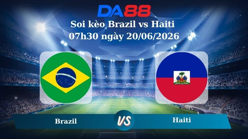 Nhận định soi kèo Brazil vs Haiti 07h30 ngày 20/06/2026