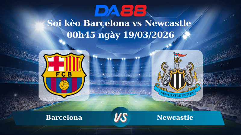 Nhận định soi kèo Barcelona vs Newcastle 00h45 ngày 19/03/2026