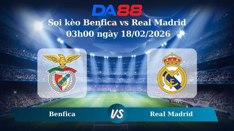 Nhận định soi kèo Benfica vs Real Madrid 03h00 ngày 18/02/2026