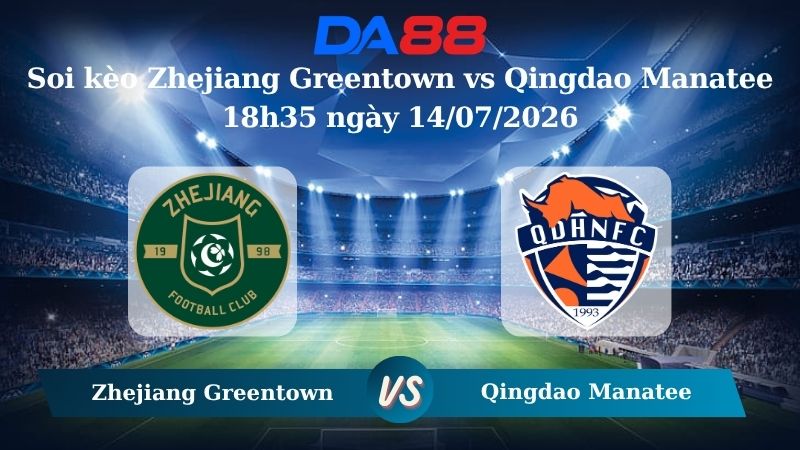 Nhận định soi kèo Zhejiang Greentown vs Qingdao Manatee 18h35 ngày 14/07/2026