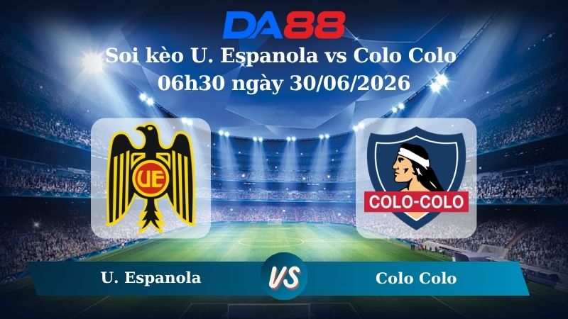 Nhận định soi kèo U. Espanola vs Colo Colo 06h30 ngày 30/06/2026
