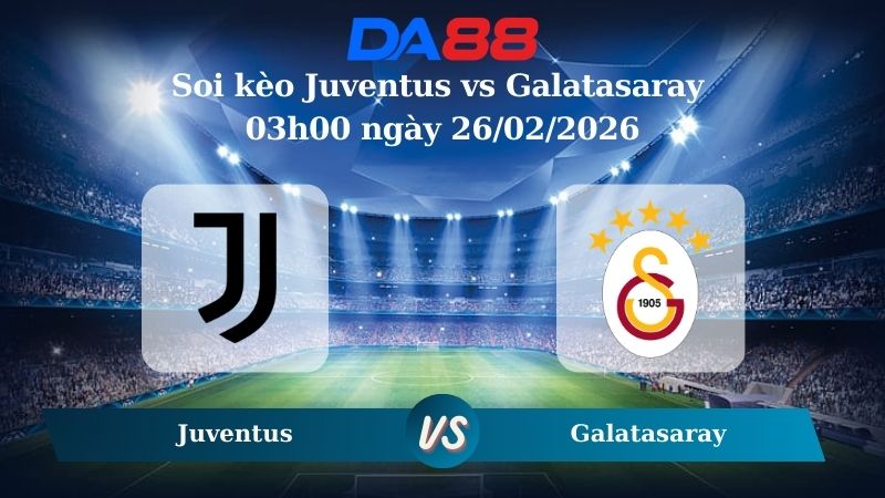 Nhận định soi kèo Juventus vs Galatasaray 03h00 ngày 26/02/2026