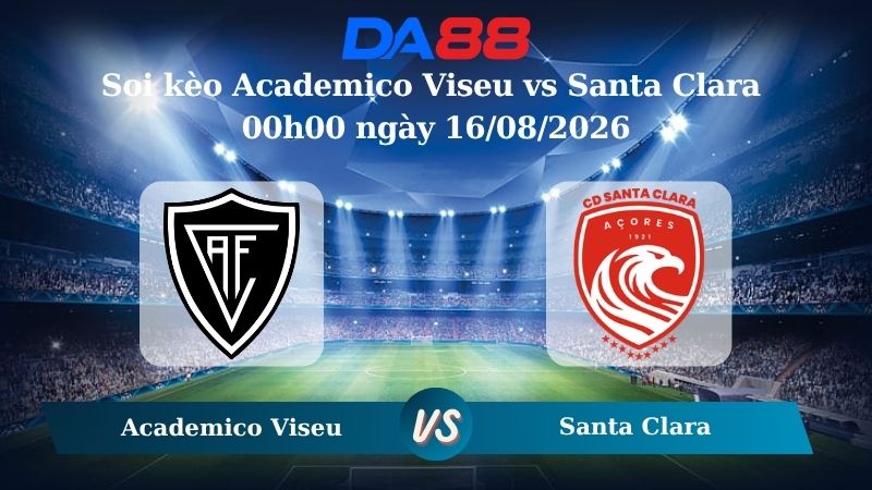 Nhận định soi kèo Academico Viseu vs Santa Clara 00h00 ngày 16/08/2026
