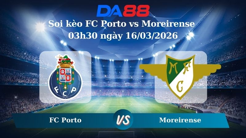 Soi kèo Porto vs Moreirense 03h30 ngày 16/03/2026