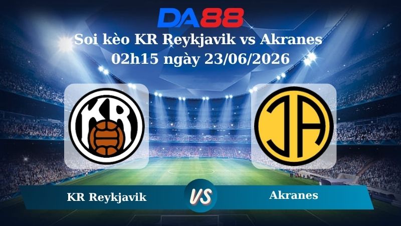 Nhận định soi kèo KR Reykjavik vs Akranes 02h15 ngày 23/06/2026