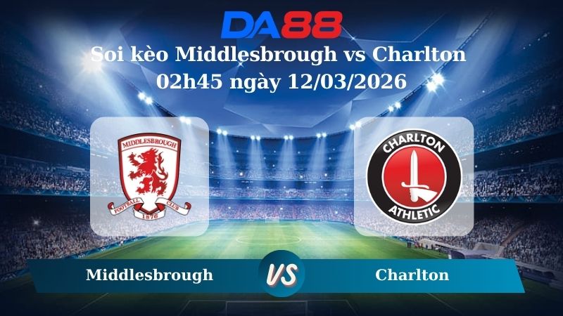Nhận định soi kèo Middlesbrough vs Charlton 02h45 ngày 12/03/2026