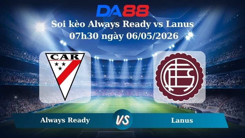 Nhận định soi kèo Always Ready vs Lanus 07h30 ngày 06/05/2026