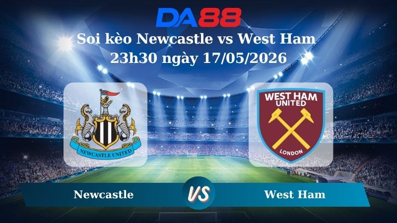 Nhận định soi kèo Newcastle vs West Ham 23h30 ngày 17/05/2026