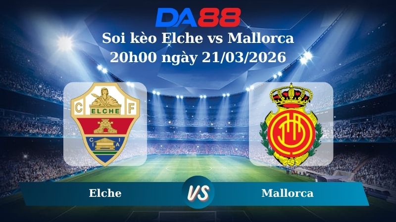 soi kèo Elche vs Mallorca 20h00 ngày 21/03/2026